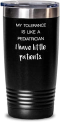 Pediatrician White Tumbler My tolerance is like a pediatrician 20oz, Black